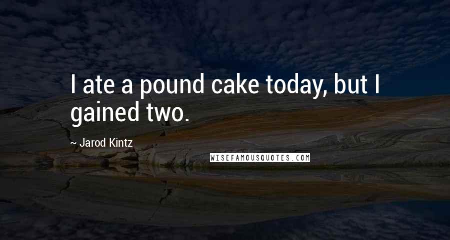 Jarod Kintz Quotes: I ate a pound cake today, but I gained two.