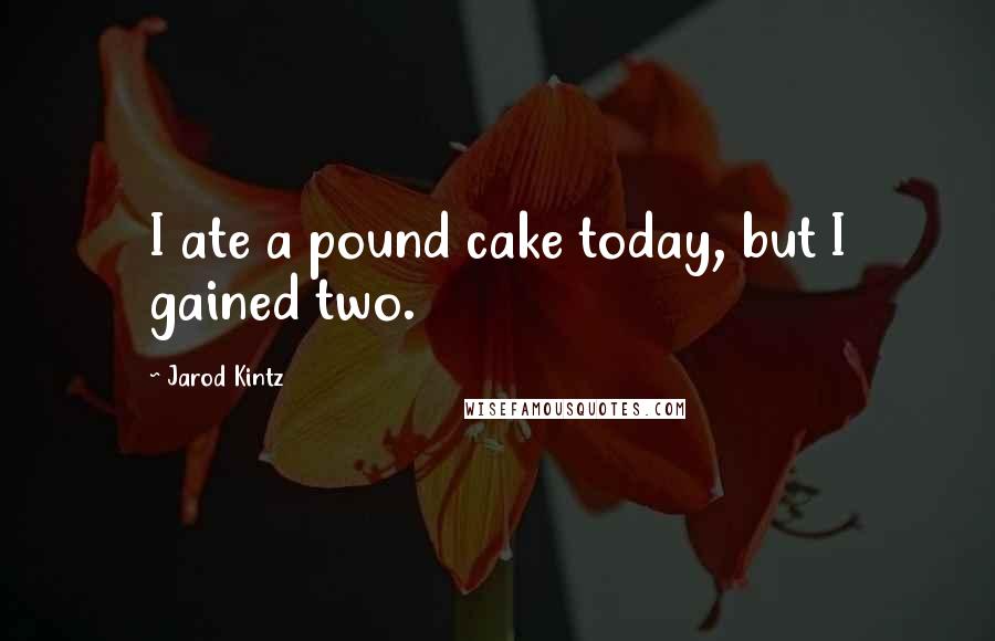 Jarod Kintz Quotes: I ate a pound cake today, but I gained two.