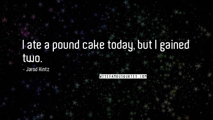 Jarod Kintz Quotes: I ate a pound cake today, but I gained two.