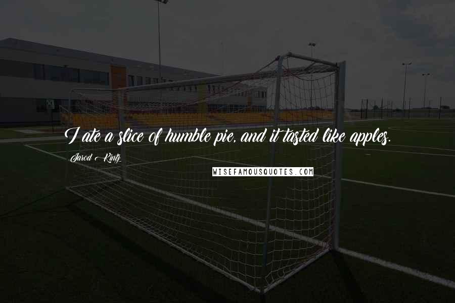 Jarod Kintz Quotes: I ate a slice of humble pie, and it tasted like apples.