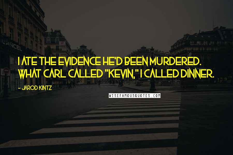 Jarod Kintz Quotes: I ate the evidence he'd been murdered. What Carl called "Kevin," I called dinner.