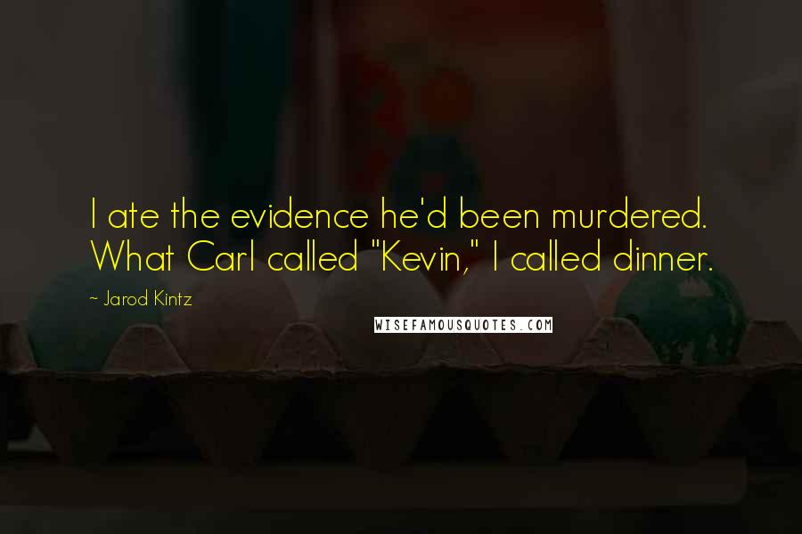 Jarod Kintz Quotes: I ate the evidence he'd been murdered. What Carl called "Kevin," I called dinner.