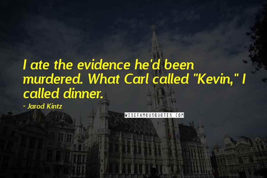 Jarod Kintz Quotes: I ate the evidence he'd been murdered. What Carl called "Kevin," I called dinner.