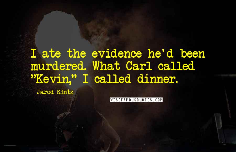 Jarod Kintz Quotes: I ate the evidence he'd been murdered. What Carl called "Kevin," I called dinner.