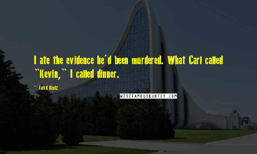 Jarod Kintz Quotes: I ate the evidence he'd been murdered. What Carl called "Kevin," I called dinner.