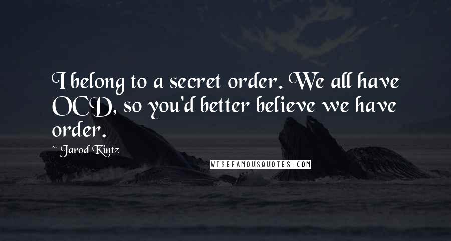 Jarod Kintz Quotes: I belong to a secret order. We all have OCD, so you'd better believe we have order.