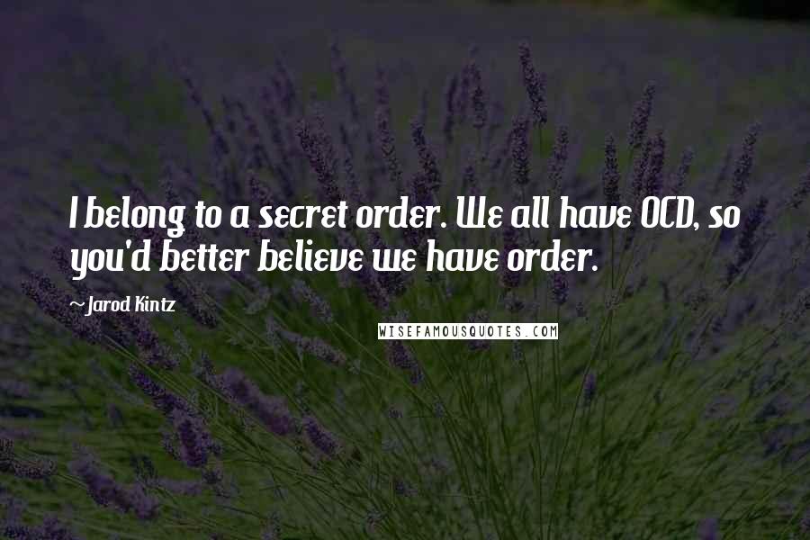 Jarod Kintz Quotes: I belong to a secret order. We all have OCD, so you'd better believe we have order.