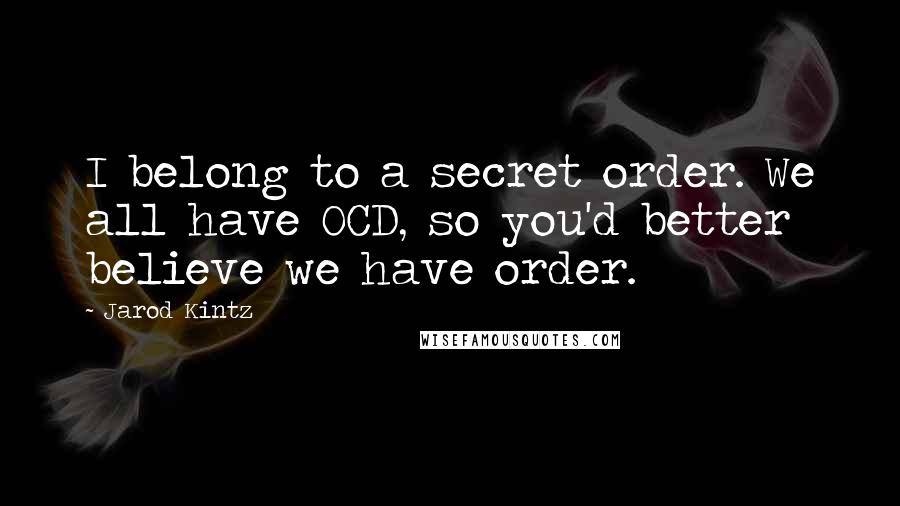 Jarod Kintz Quotes: I belong to a secret order. We all have OCD, so you'd better believe we have order.