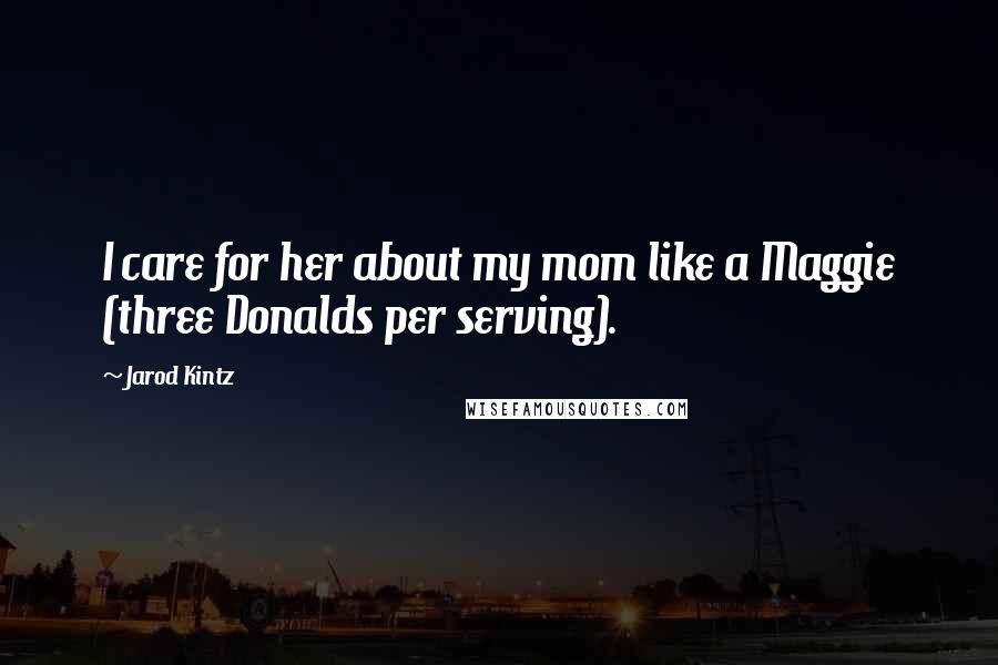 Jarod Kintz Quotes: I care for her about my mom like a Maggie (three Donalds per serving).