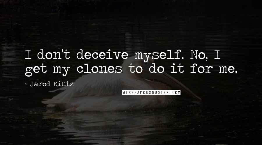 Jarod Kintz Quotes: I don't deceive myself. No, I get my clones to do it for me.