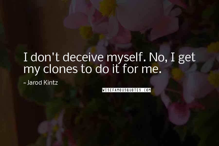 Jarod Kintz Quotes: I don't deceive myself. No, I get my clones to do it for me.