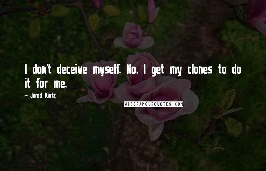 Jarod Kintz Quotes: I don't deceive myself. No, I get my clones to do it for me.