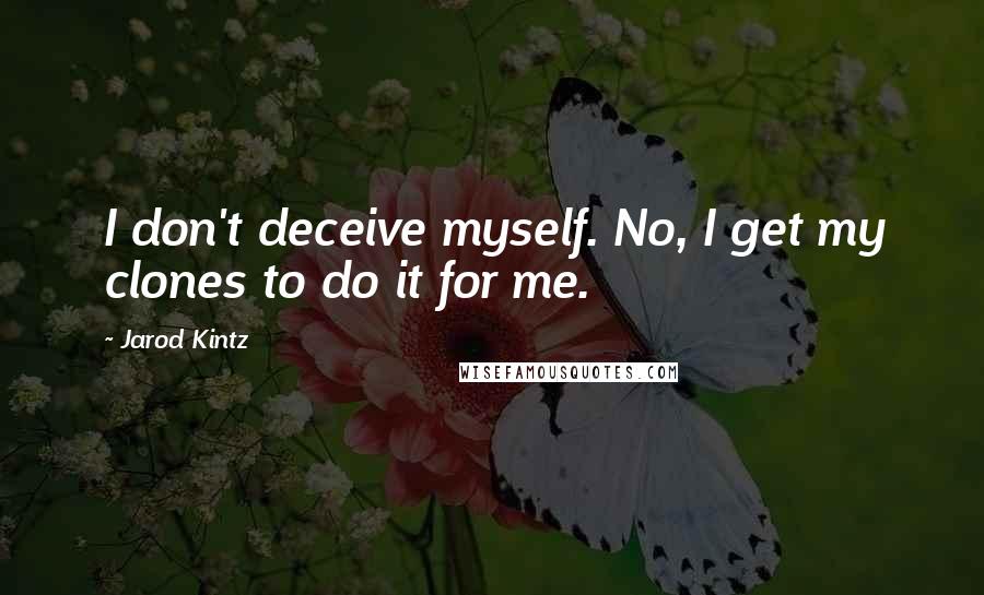 Jarod Kintz Quotes: I don't deceive myself. No, I get my clones to do it for me.