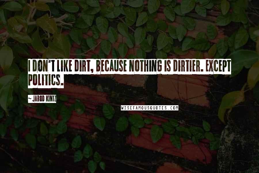 Jarod Kintz Quotes: I don't like dirt, because nothing is dirtier. Except politics.