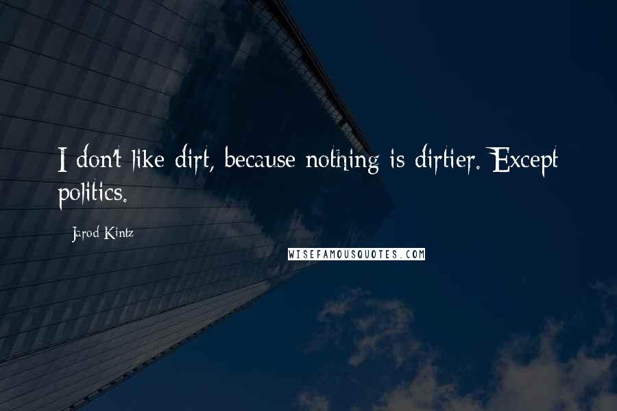 Jarod Kintz Quotes: I don't like dirt, because nothing is dirtier. Except politics.