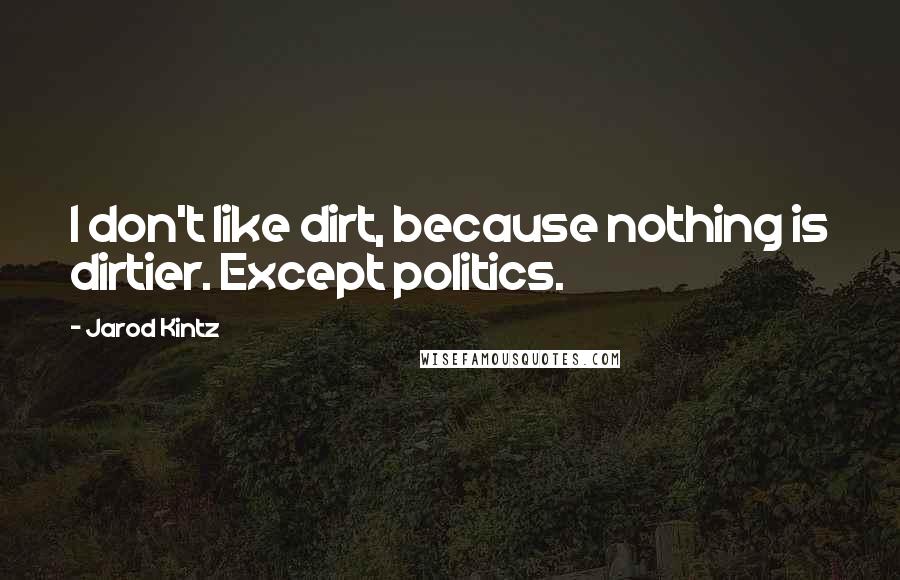 Jarod Kintz Quotes: I don't like dirt, because nothing is dirtier. Except politics.