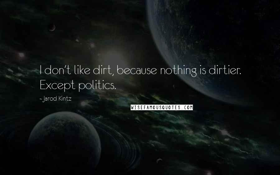 Jarod Kintz Quotes: I don't like dirt, because nothing is dirtier. Except politics.