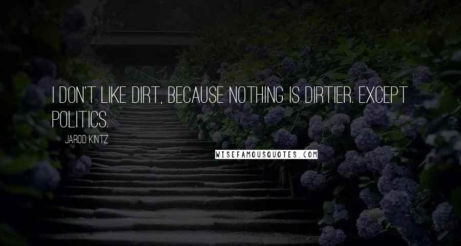 Jarod Kintz Quotes: I don't like dirt, because nothing is dirtier. Except politics.