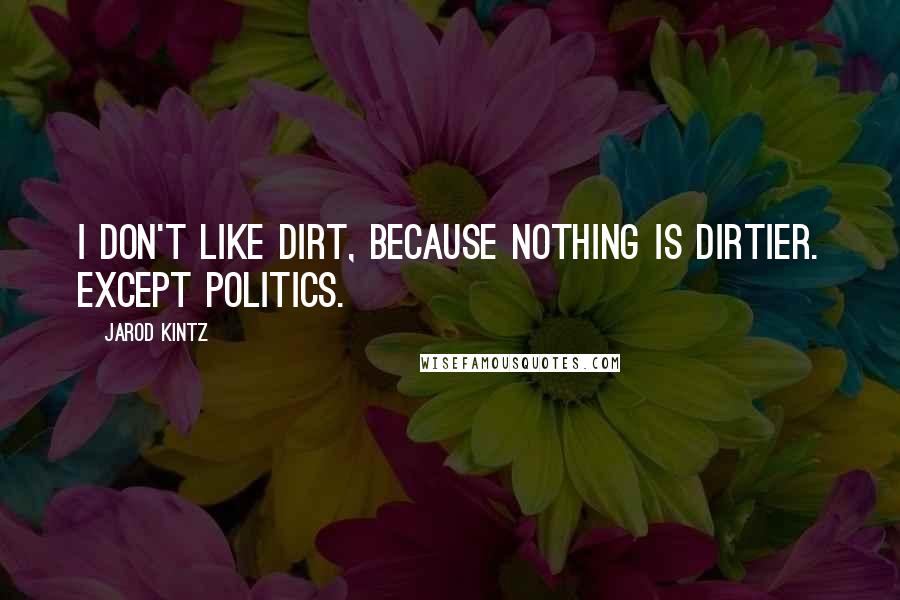 Jarod Kintz Quotes: I don't like dirt, because nothing is dirtier. Except politics.