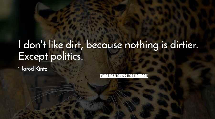 Jarod Kintz Quotes: I don't like dirt, because nothing is dirtier. Except politics.