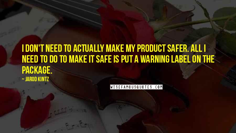 Jarod Kintz Quotes: I don't need to actually make my product safer. All I need to do to make it safe is put a warning label on the package.