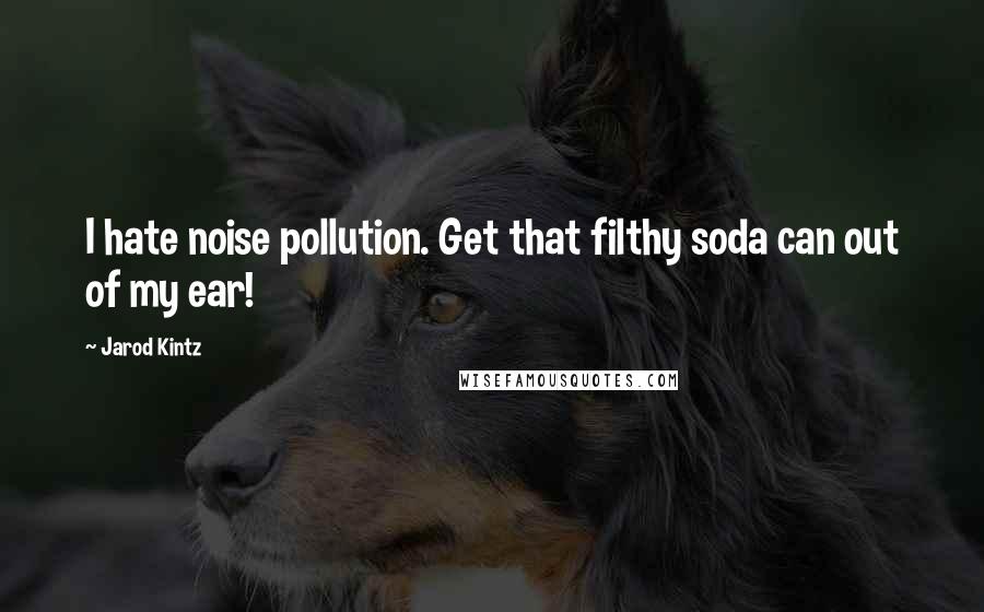 Jarod Kintz Quotes: I hate noise pollution. Get that filthy soda can out of my ear!