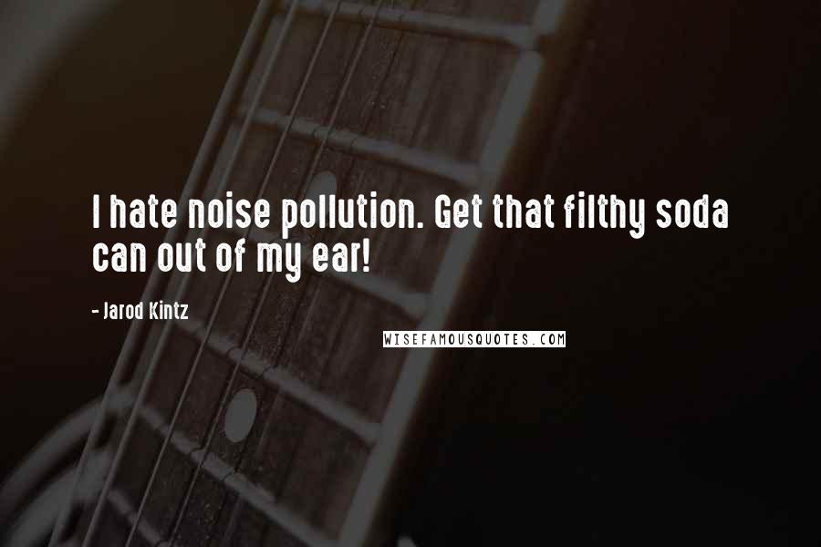 Jarod Kintz Quotes: I hate noise pollution. Get that filthy soda can out of my ear!