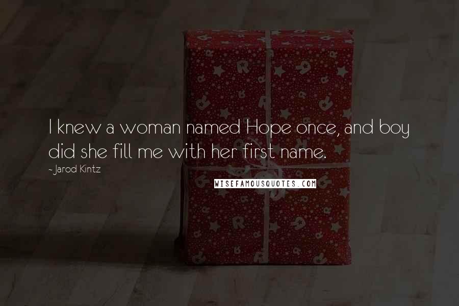 Jarod Kintz Quotes: I knew a woman named Hope once, and boy did she fill me with her first name.