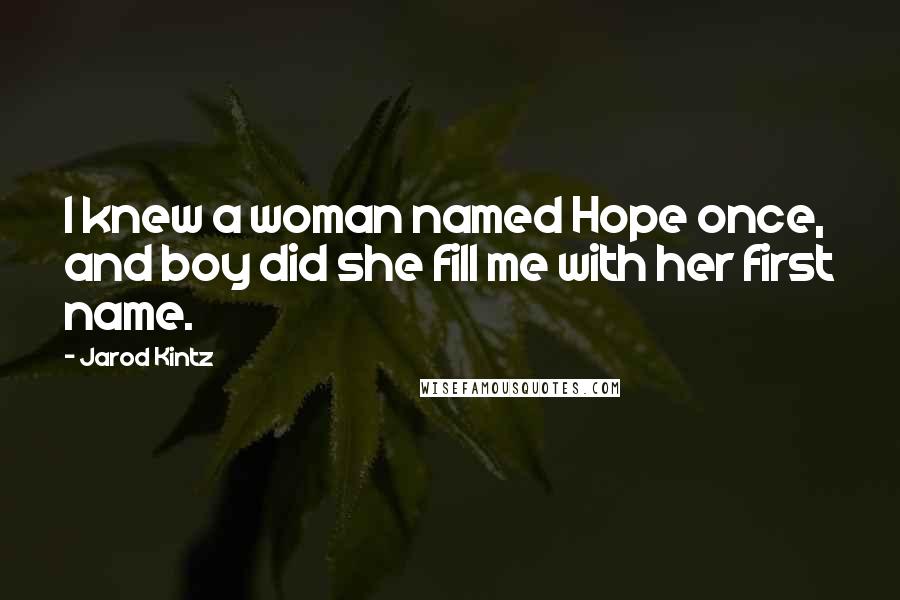 Jarod Kintz Quotes: I knew a woman named Hope once, and boy did she fill me with her first name.