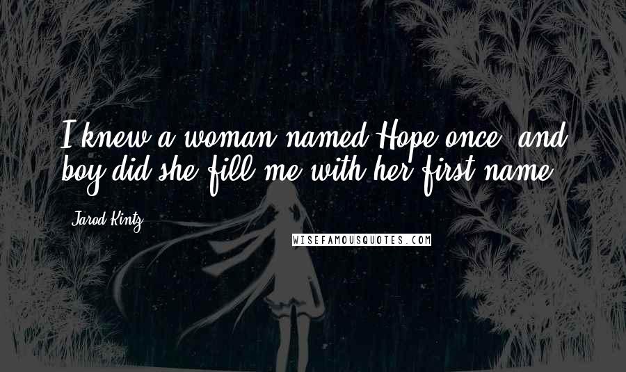 Jarod Kintz Quotes: I knew a woman named Hope once, and boy did she fill me with her first name.