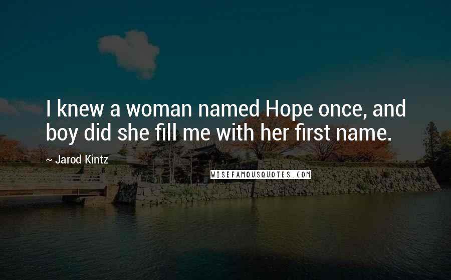 Jarod Kintz Quotes: I knew a woman named Hope once, and boy did she fill me with her first name.