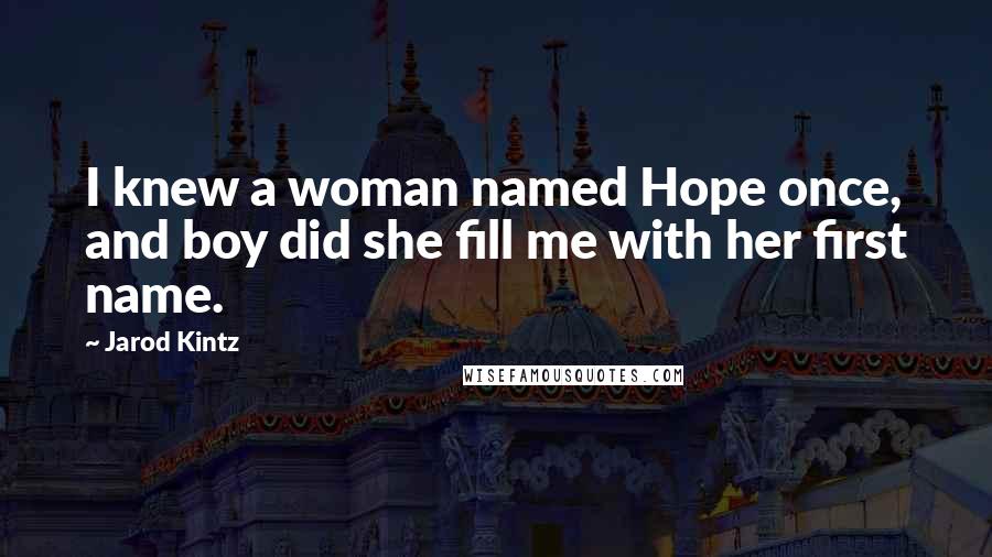 Jarod Kintz Quotes: I knew a woman named Hope once, and boy did she fill me with her first name.