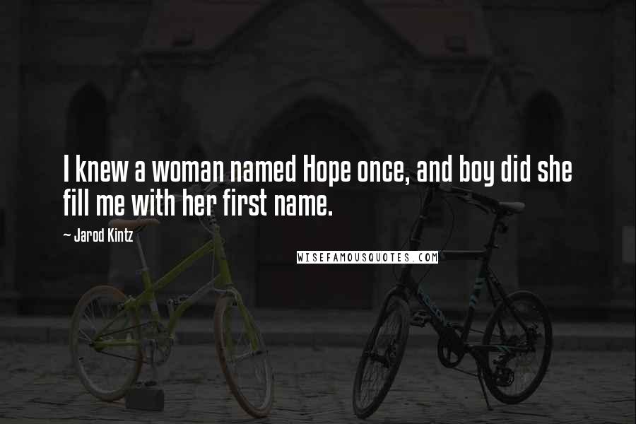 Jarod Kintz Quotes: I knew a woman named Hope once, and boy did she fill me with her first name.