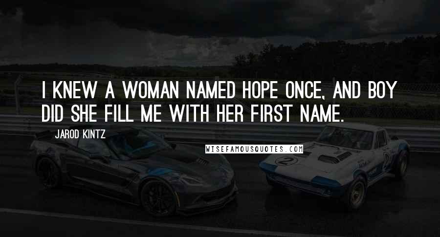 Jarod Kintz Quotes: I knew a woman named Hope once, and boy did she fill me with her first name.