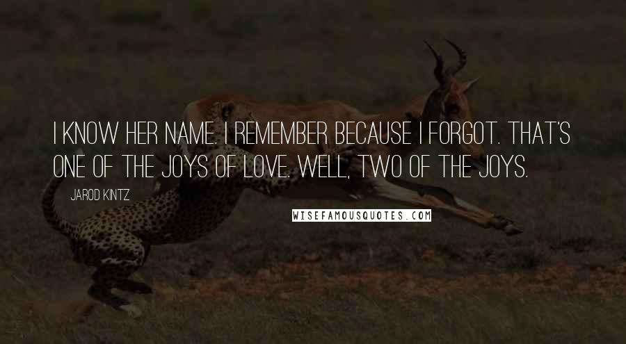 Jarod Kintz Quotes: I know her name. I remember because I forgot. That's one of the joys of love. Well, two of the joys.