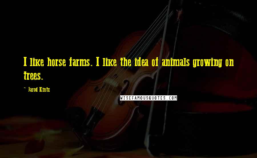 Jarod Kintz Quotes: I like horse farms. I like the idea of animals growing on trees.