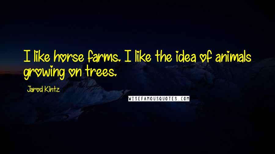 Jarod Kintz Quotes: I like horse farms. I like the idea of animals growing on trees.