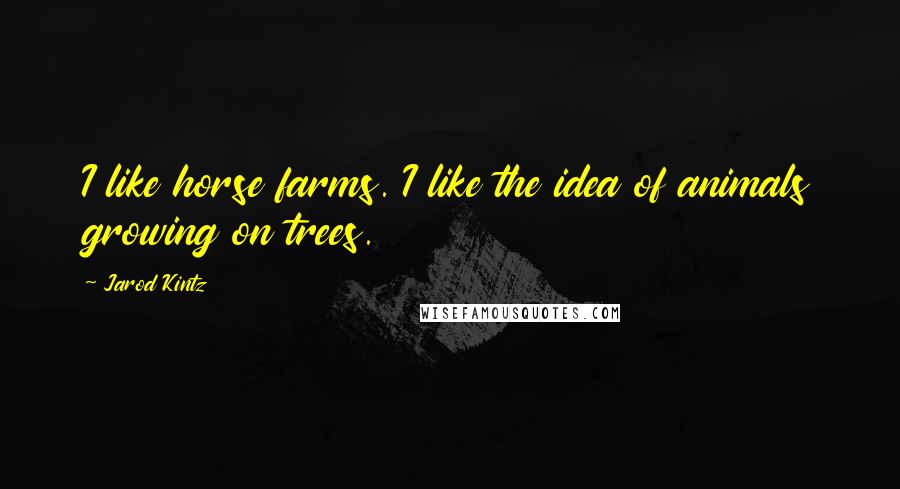 Jarod Kintz Quotes: I like horse farms. I like the idea of animals growing on trees.