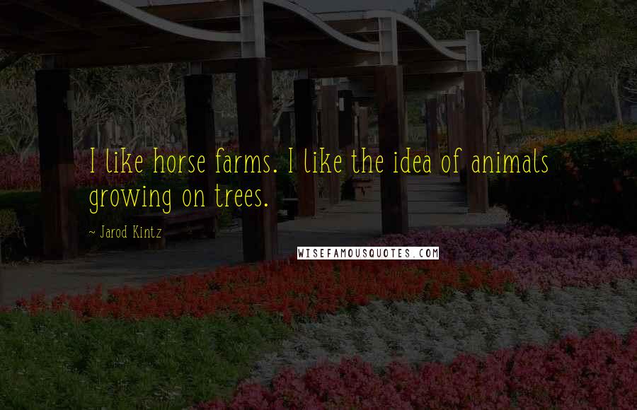 Jarod Kintz Quotes: I like horse farms. I like the idea of animals growing on trees.
