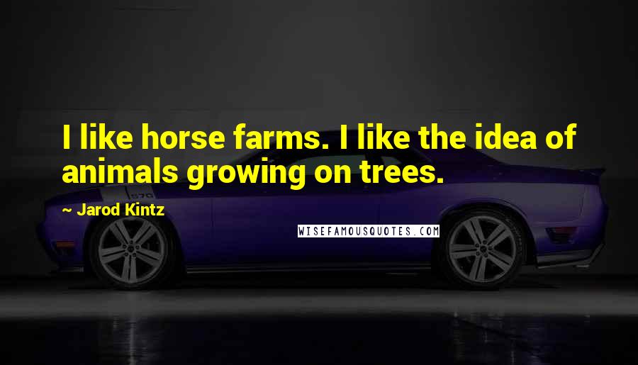 Jarod Kintz Quotes: I like horse farms. I like the idea of animals growing on trees.