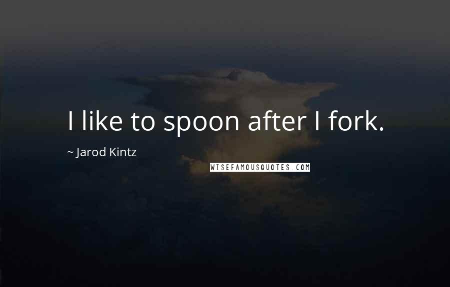 Jarod Kintz Quotes: I like to spoon after I fork.