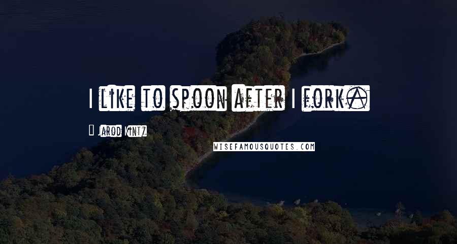 Jarod Kintz Quotes: I like to spoon after I fork.