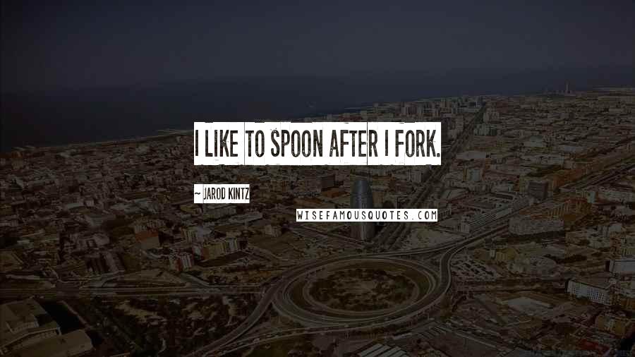 Jarod Kintz Quotes: I like to spoon after I fork.