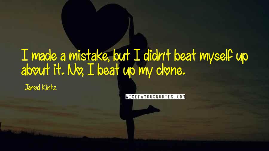 Jarod Kintz Quotes: I made a mistake, but I didn't beat myself up about it. No, I beat up my clone.