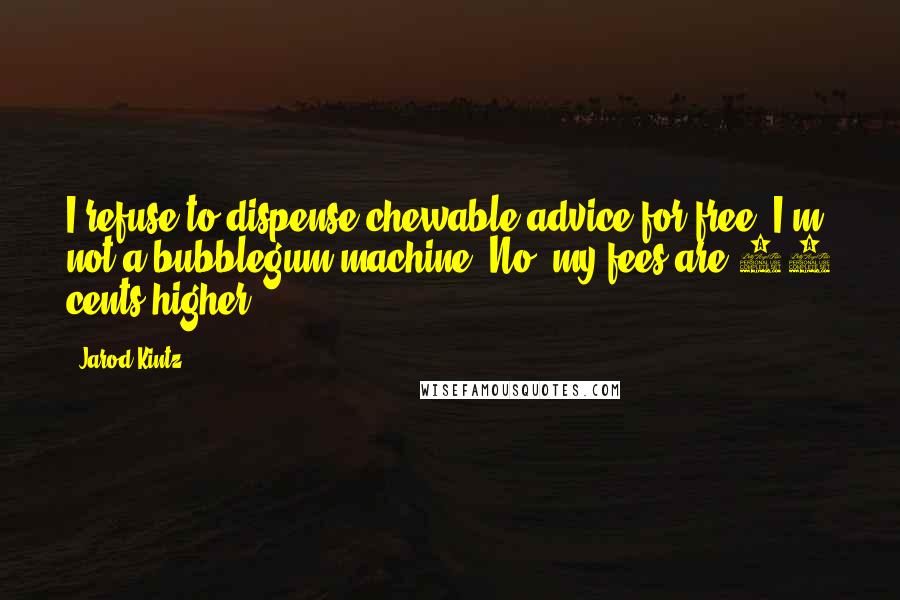 Jarod Kintz Quotes: I refuse to dispense chewable advice for free. I'm not a bubblegum machine. No, my fees are 25 cents higher.