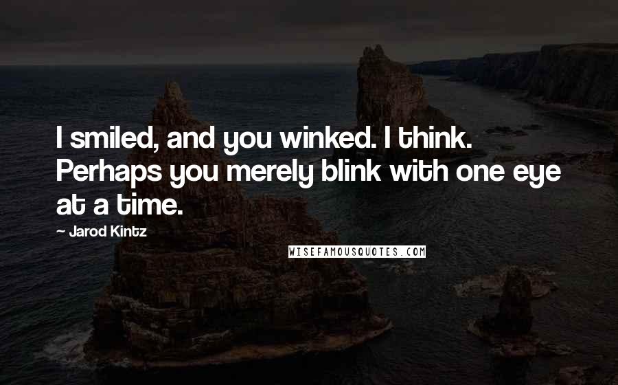 Jarod Kintz Quotes: I smiled, and you winked. I think. Perhaps you merely blink with one eye at a time.