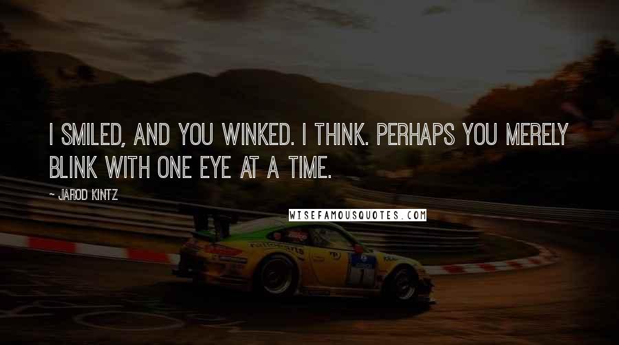 Jarod Kintz Quotes: I smiled, and you winked. I think. Perhaps you merely blink with one eye at a time.