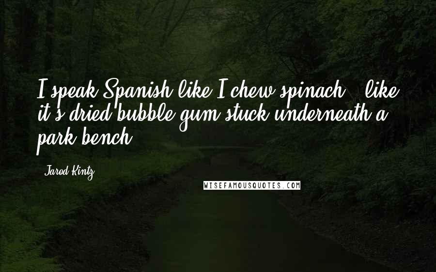 Jarod Kintz Quotes: I speak Spanish like I chew spinach - like it's dried bubble gum stuck underneath a park bench.