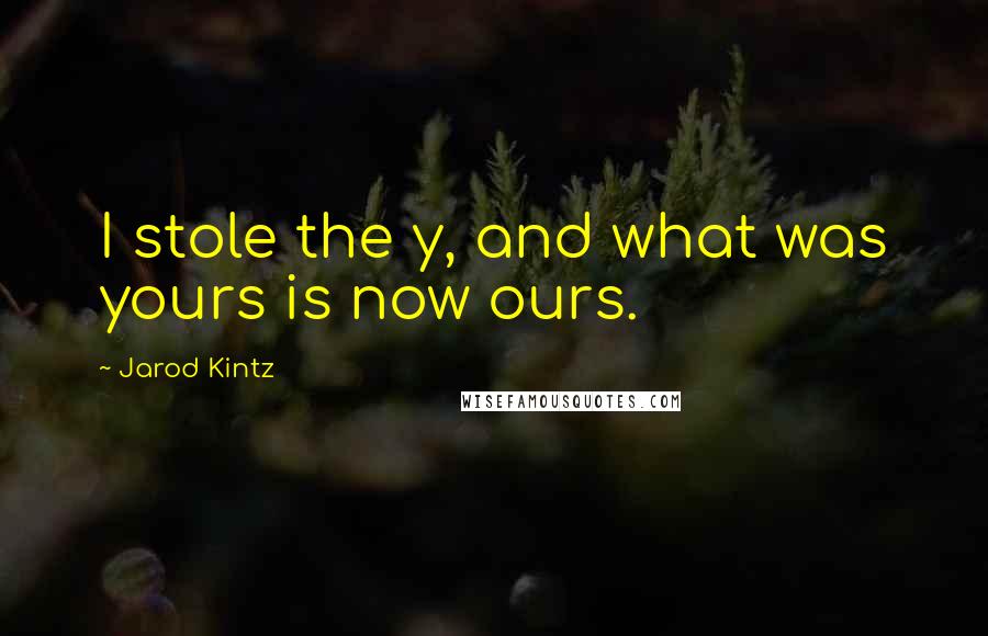 Jarod Kintz Quotes: I stole the y, and what was yours is now ours.