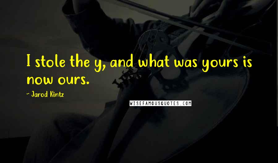 Jarod Kintz Quotes: I stole the y, and what was yours is now ours.